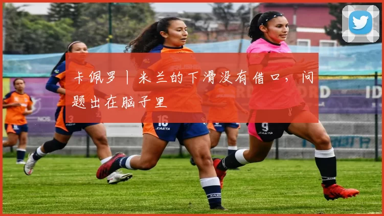 卡佩罗丨米兰的下滑没有借口，问题出在脑子里