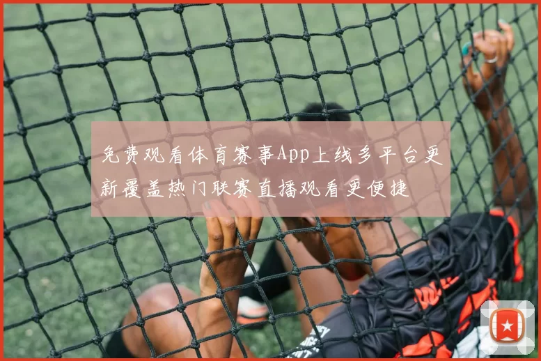 免费观看体育赛事App上线多平台更新覆盖热门联赛直播观看更便捷