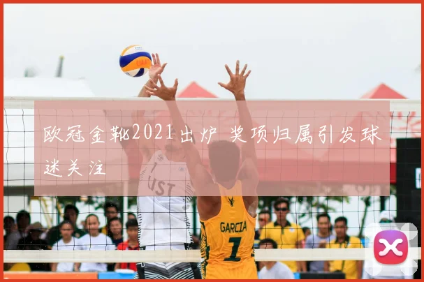欧冠金靴2021出炉 奖项归属引发球迷关注