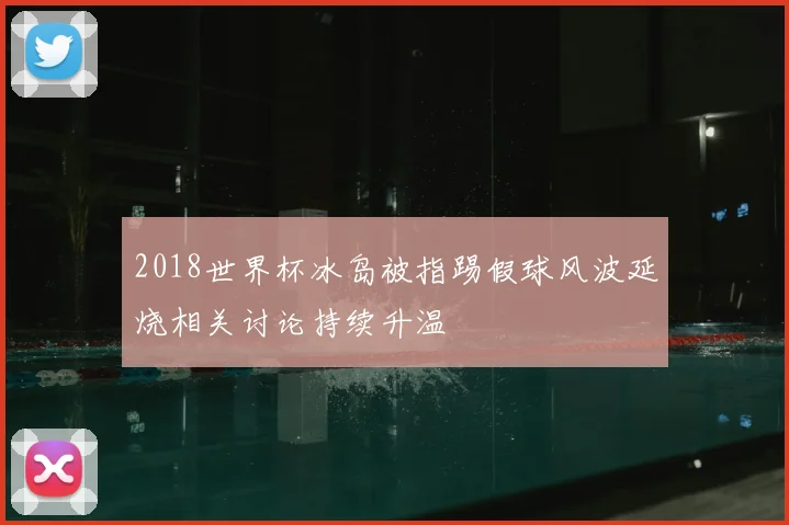 2018世界杯冰岛被指踢假球风波延烧相关讨论持续升温