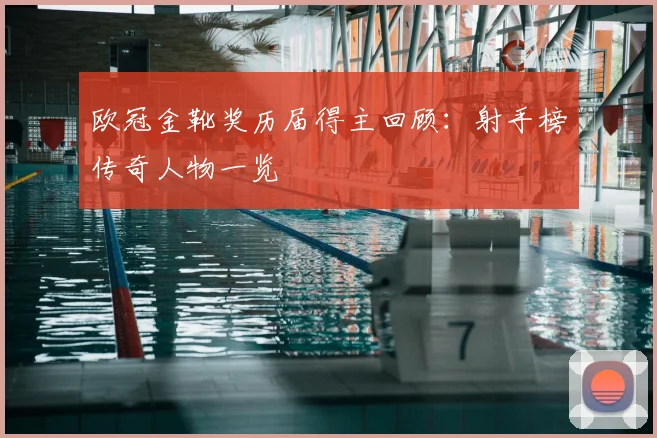欧冠金靴奖历届得主回顾:射手榜传奇人物一览