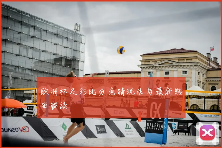 欧洲杯足彩比分竞猜玩法与最新赔率解读