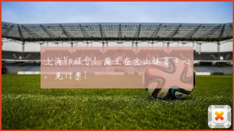 上海Vs辽宁!周五在金山体育中心,免门票!