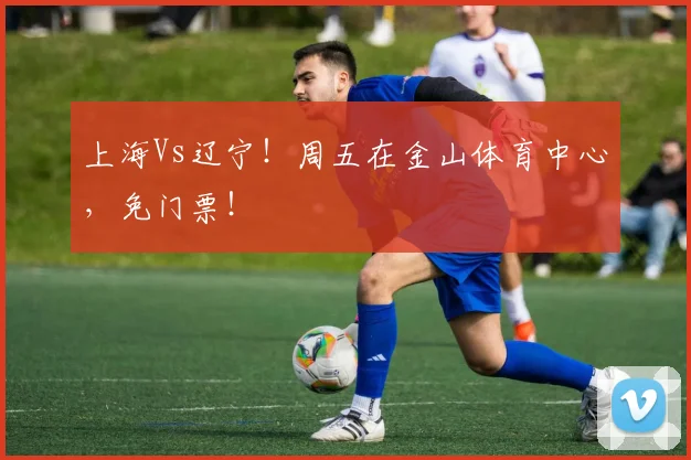 上海Vs辽宁!周五在金山体育中心,免门票!