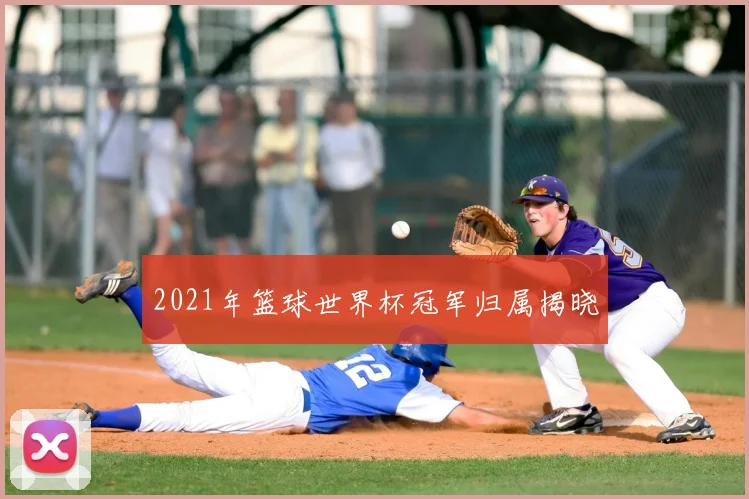 2021年篮球世界杯冠军归属揭晓