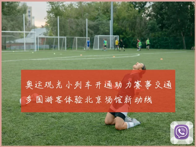 奥运观光小列车开通助力赛事交通多国游客体验北京场馆新动线