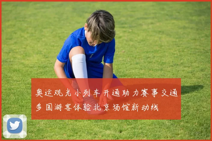 奥运观光小列车开通助力赛事交通多国游客体验北京场馆新动线