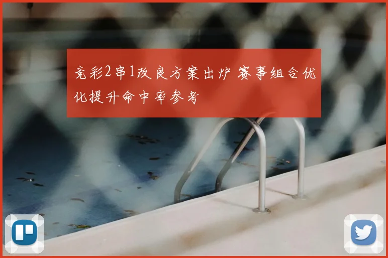 竞彩2串1改良方案出炉 赛事组合优化提升命中率参考
