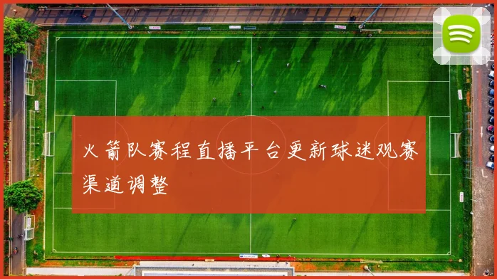 火箭队赛程直播平台更新球迷观赛渠道调整