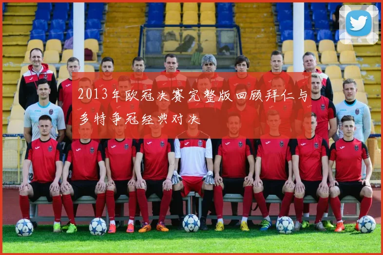 2013年欧冠决赛完整版回顾拜仁与多特争冠经典对决