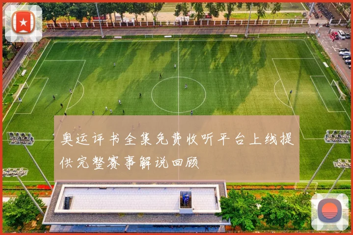 奥运评书全集免费收听平台上线提供完整赛事解说回顾