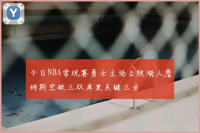 今日NBA常规赛勇士主场击败湖人詹姆斯空砍三双库里关键三分