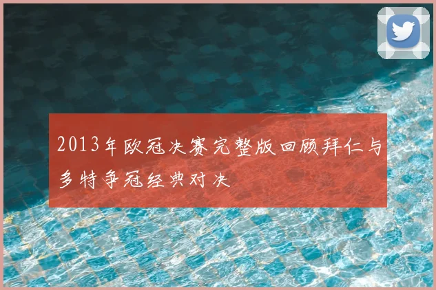 2013年欧冠决赛完整版回顾拜仁与多特争冠经典对决